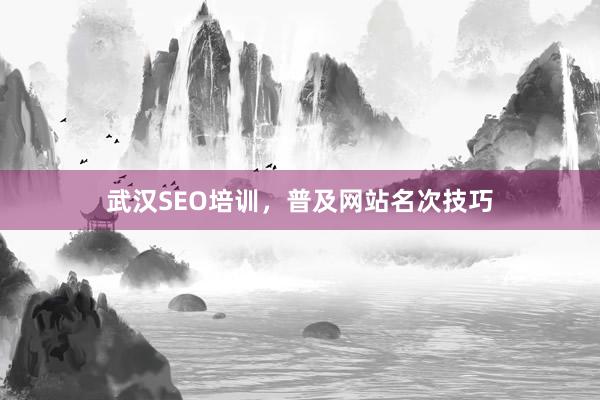 武汉SEO培训，普及网站名次技巧