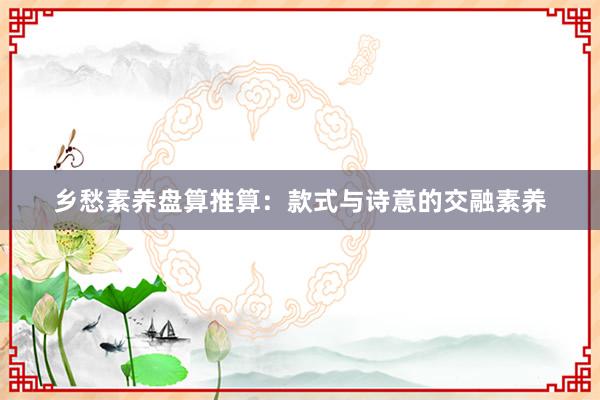 乡愁素养盘算推算：款式与诗意的交融素养