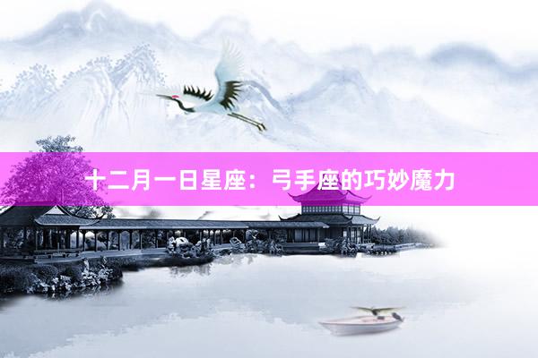 十二月一日星座：弓手座的巧妙魔力