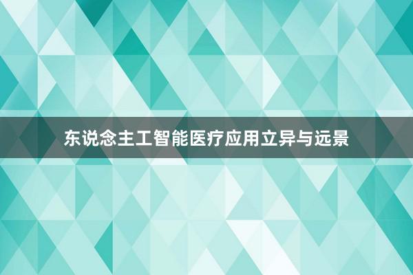 东说念主工智能医疗应用立异与远景