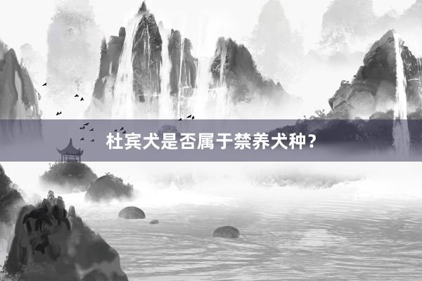 杜宾犬是否属于禁养犬种？